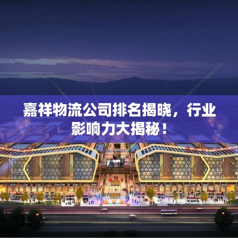 嘉祥物流公司排名揭曉，行業(yè)影響力大揭秘！
