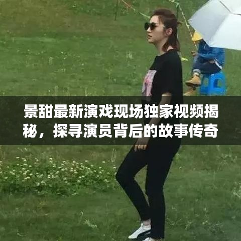 景甜最新演戲現(xiàn)場(chǎng)獨(dú)家視頻揭秘，探尋演員背后的故事傳奇