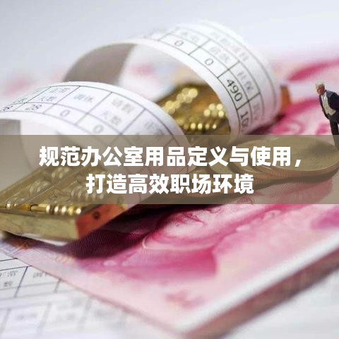 規(guī)范辦公室用品定義與使用，打造高效職場環(huán)境