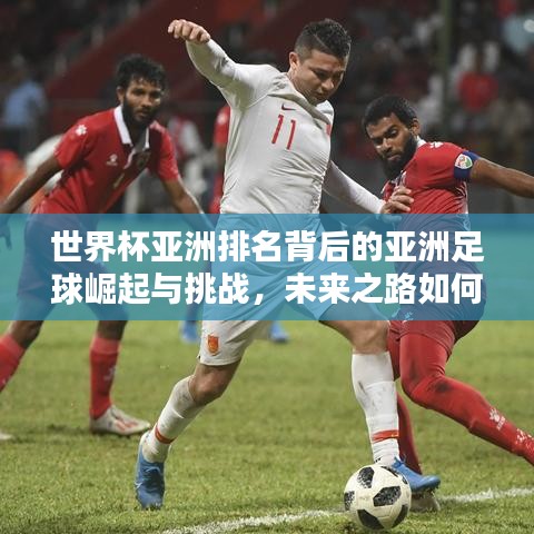 世界杯亞洲排名背后的亞洲足球崛起與挑戰(zhàn)，未來之路如何？