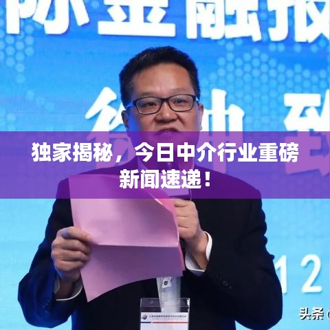 獨(dú)家揭秘，今日中介行業(yè)重磅新聞速遞！