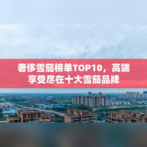 奢侈雪茄榜單TOP10，高端享受盡在十大雪茄品牌