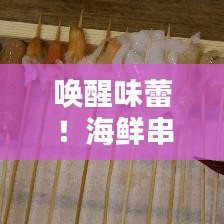 喚醒味蕾！海鮮串串盛宴，盡享海洋美味