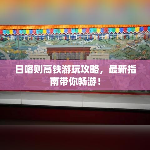 日喀則高鐵游玩攻略，最新指南帶你暢游！