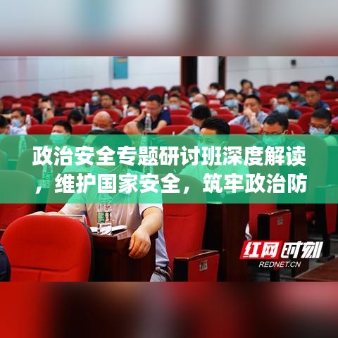 政治安全專題研討班深度解讀，維護(hù)國(guó)家安全，筑牢政治防線
