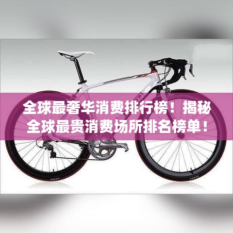 全球最奢華消費(fèi)排行榜！揭秘全球最貴消費(fèi)場所排名榜單！