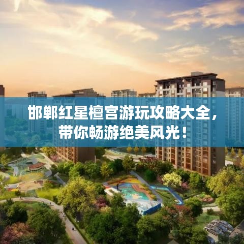 邯鄲紅星檀宮游玩攻略大全，帶你暢游絕美風(fēng)光！