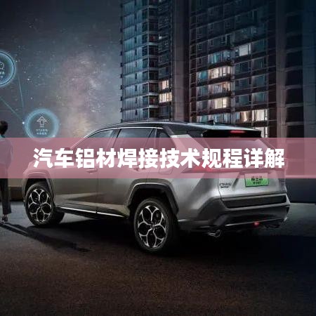 汽車(chē)鋁材焊接技術(shù)規(guī)程詳解