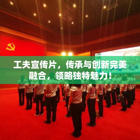 工夫宣傳片，傳承與創(chuàng)新完美融合，領(lǐng)略獨(dú)特魅力！