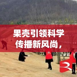 果殼引領科學傳播新風尚，引領潮流的科學普及宣傳！