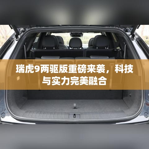 瑞虎9兩驅(qū)版重磅來襲，科技與實力完美融合