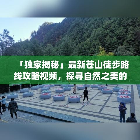 「獨家揭秘」最新蒼山徒步路線攻略視頻，探尋自然之美的極致之旅