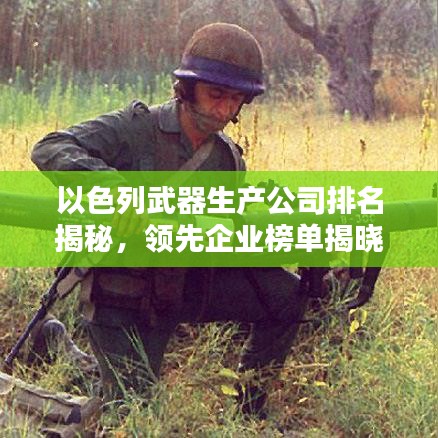 以色列武器生產(chǎn)公司排名揭秘，領(lǐng)先企業(yè)榜單揭曉！