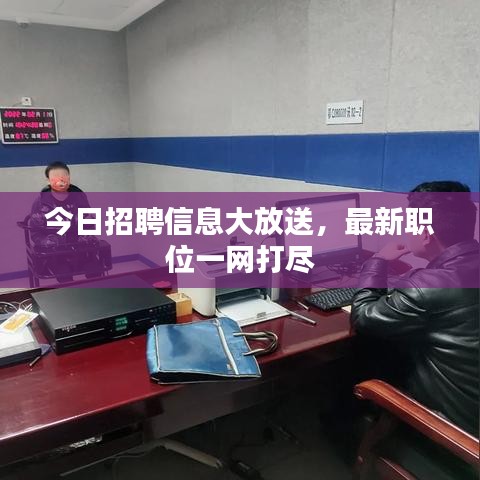 今日招聘信息大放送，最新職位一網(wǎng)打盡